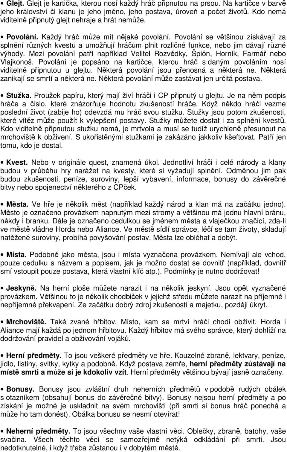 Povolání se většinou získávají za splnění různých kvestů a umožňují hráčům plnit rozličné funkce, nebo jim dávají různé výhody.