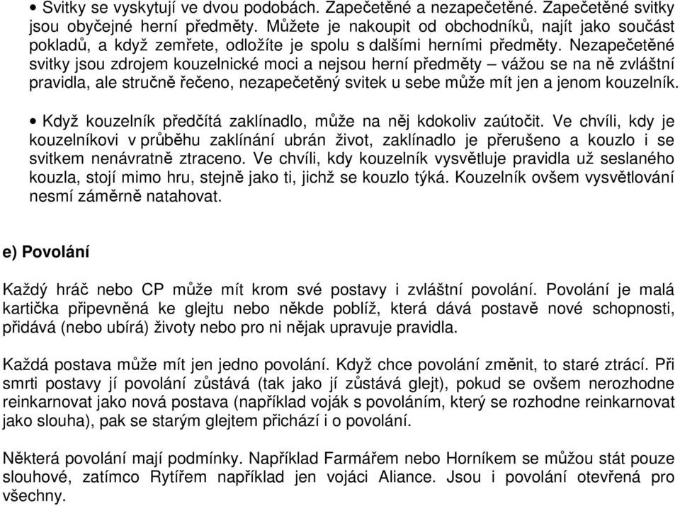 Nezapečetěné svitky jsou zdrojem kouzelnické moci a nejsou herní předměty vážou se na ně zvláštní pravidla, ale stručně řečeno, nezapečetěný svitek u sebe může mít jen a jenom kouzelník.