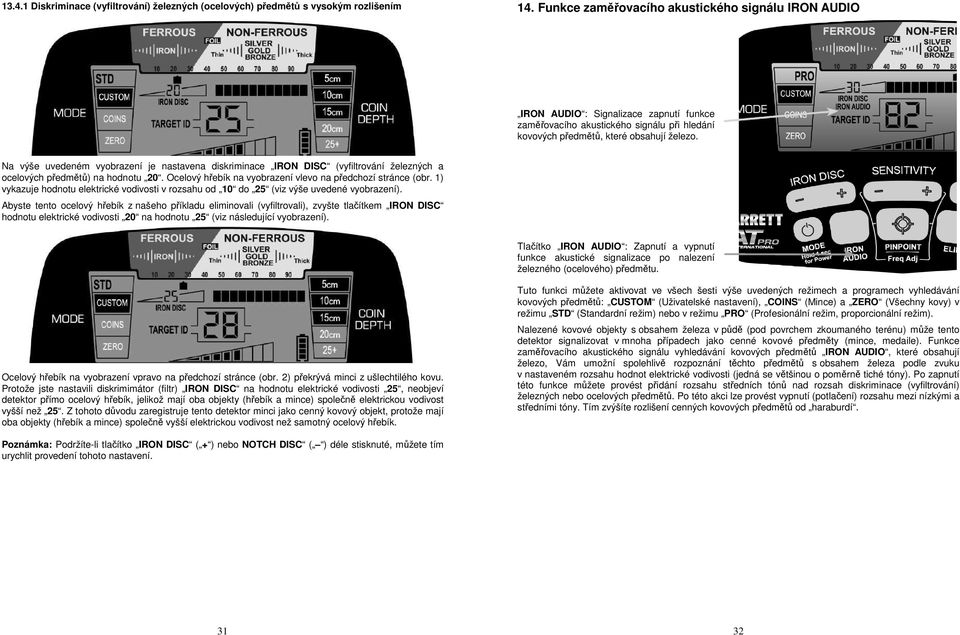 Na výše uvedeném vyobrazení je nastavena diskriminace IRON DISC (vyfiltrování železných a ocelových předmětů) na hodnotu 20. Ocelový hřebík na vyobrazení vlevo na předchozí stránce (obr.