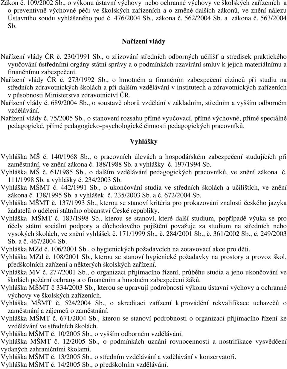 pod č. 476/2004 Sb., zákona č. 562/2004 Sb. a zákona č. 563/2004 Sb. Nařízení vlády Nařízení vlády ČR č. 230/1991 Sb.