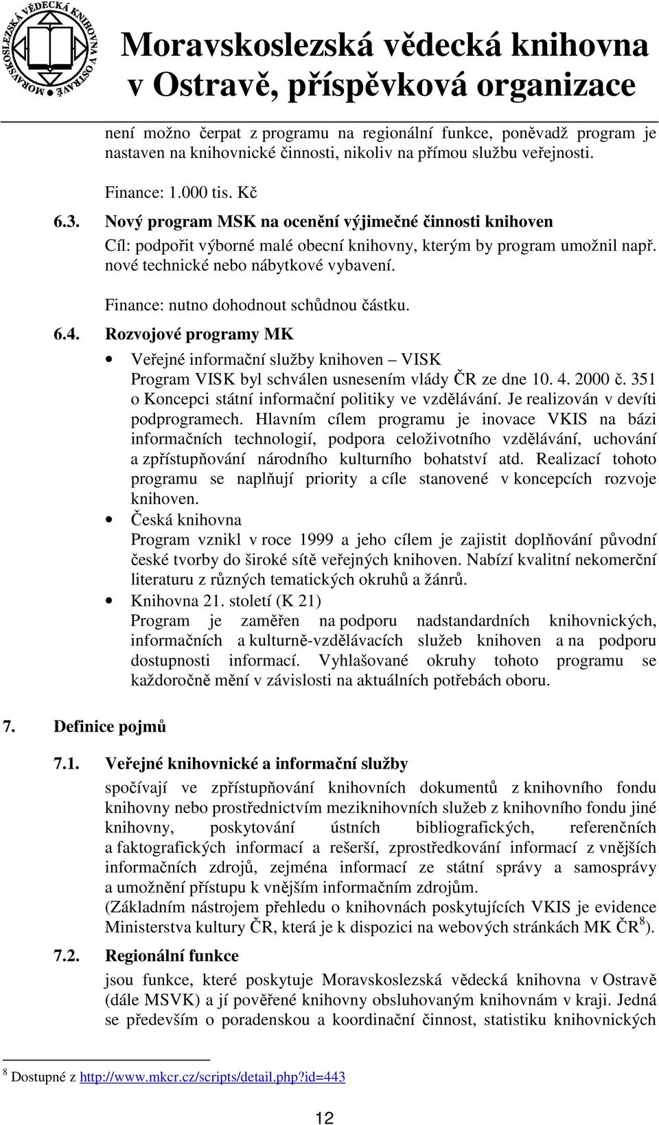 Finance: nutno dohodnout schůdnou částku. 6.4. Rozvojové programy MK Veřejné informační služby knihoven VISK Program VISK byl schválen usnesením vlády ČR ze dne 10. 4. 2000 č.