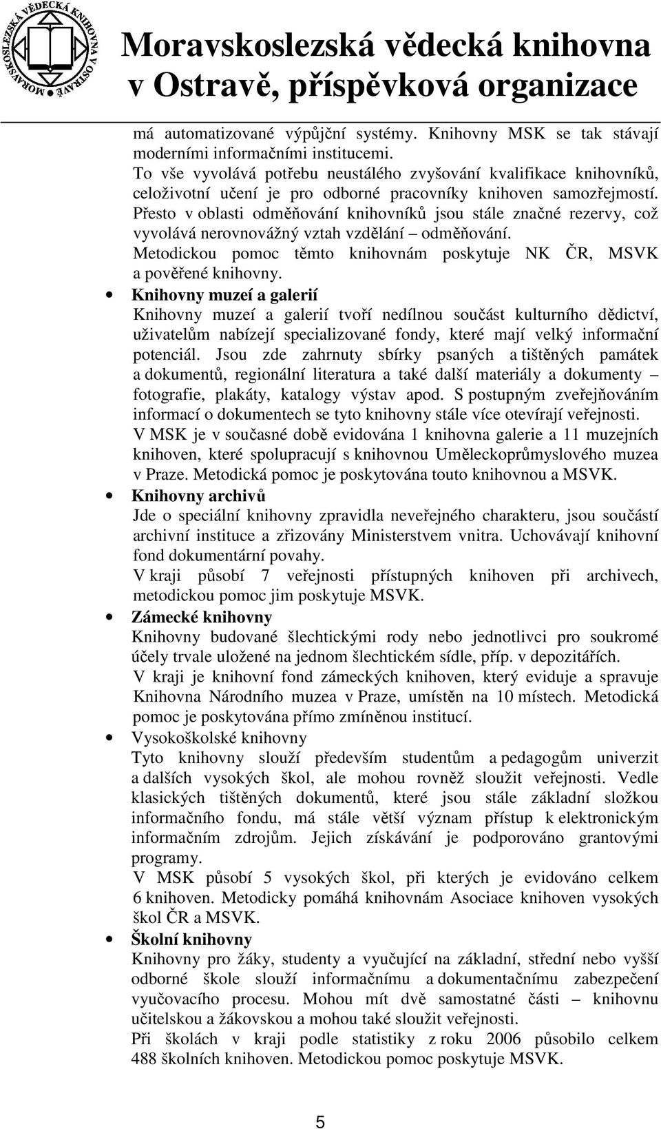 Přesto v oblasti odměňování knihovníků jsou stále značné rezervy, což vyvolává nerovnovážný vztah vzdělání odměňování. Metodickou pomoc těmto knihovnám poskytuje NK ČR, MSVK a pověřené knihovny.