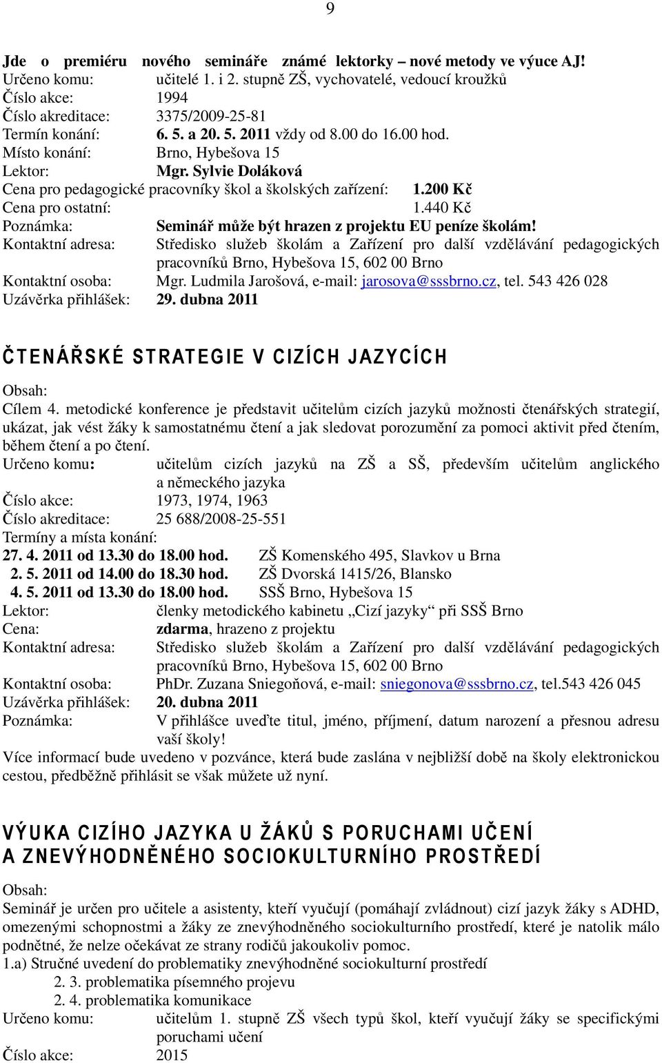 Sylvie Doláková Cena pro pedagogické pracovníky škol a školských zařízení: 1.200 Kč 1.440 Kč Seminář může být hrazen z projektu EU peníze školám! Kontaktní osoba: Mgr.