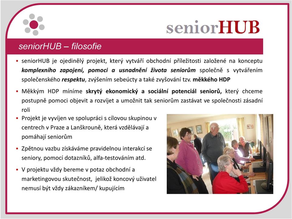 měkkého HDP Měkkým HDP míníme skrytý ekonomický a sociální potenciál seniorů, který chceme postupně pomoci objevit a rozvíjet a umožnit tak seniorům zastávat ve společnosti zásadní roli Projekt je