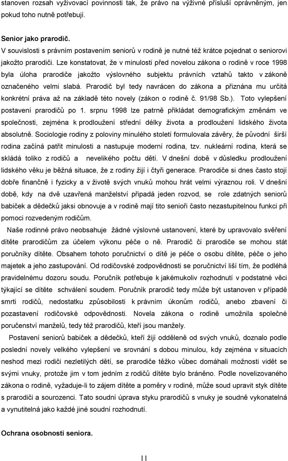 Lze konstatovat, ţe v minulosti před novelou zákona o rodině v roce 1998 byla úloha prarodiče jakoţto výslovného subjektu právních vztahů takto v zákoně označeného velmi slabá.