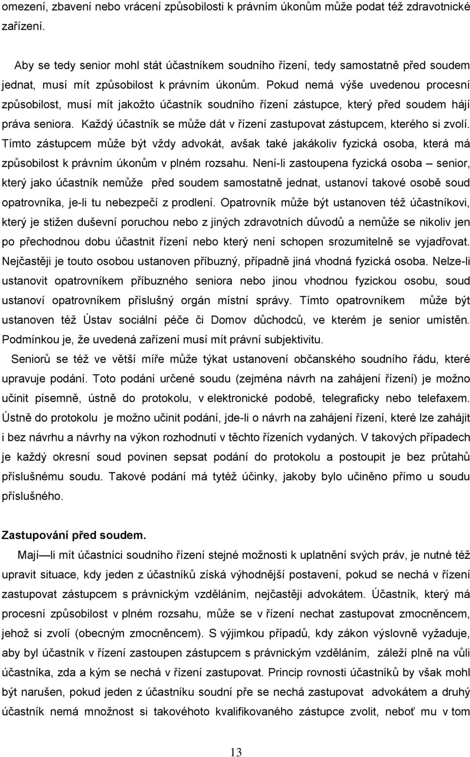 Pokud nemá výše uvedenou procesní způsobilost, musí mít jakoţto účastník soudního řízení zástupce, který před soudem hájí práva seniora.