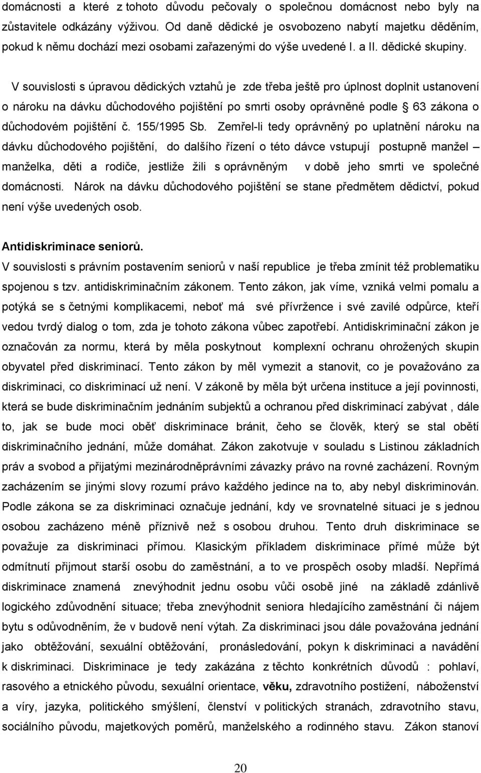 V souvislosti s úpravou dědických vztahů je zde třeba ještě pro úplnost doplnit ustanovení o nároku na dávku důchodového pojištění po smrti osoby oprávněné podle 63 zákona o důchodovém pojištění č.