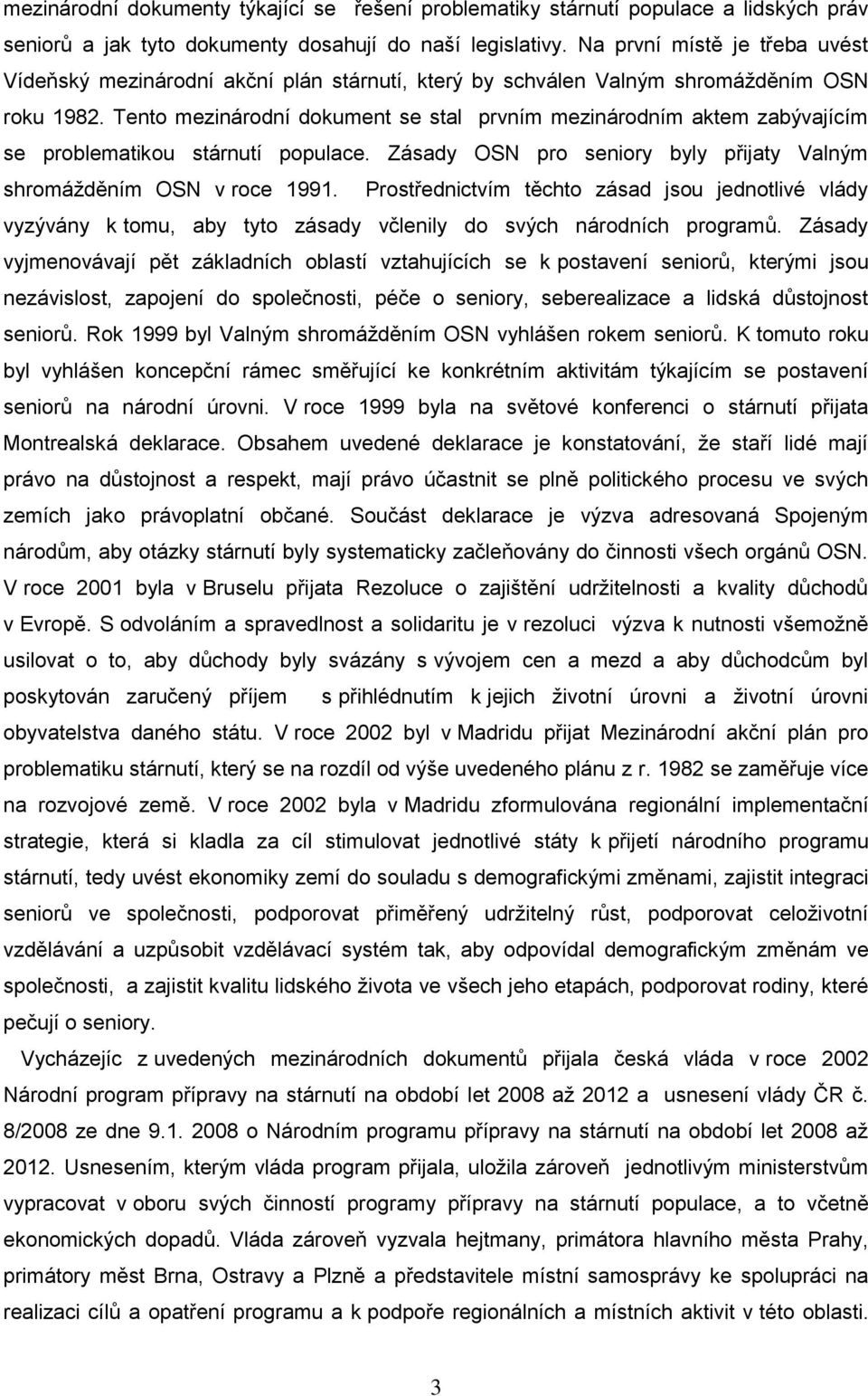 Tento mezinárodní dokument se stal prvním mezinárodním aktem zabývajícím se problematikou stárnutí populace. Zásady OSN pro seniory byly přijaty Valným shromáţděním OSN v roce 1991.