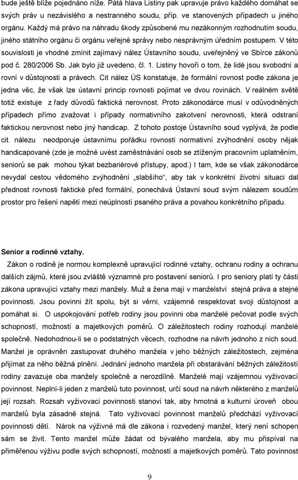 V této souvislosti je vhodné zmínit zajímavý nález Ústavního soudu, uveřejněný ve Sbírce zákonů pod č. 280/2006 Sb. Jak bylo jiţ uvedeno, čl. 1.