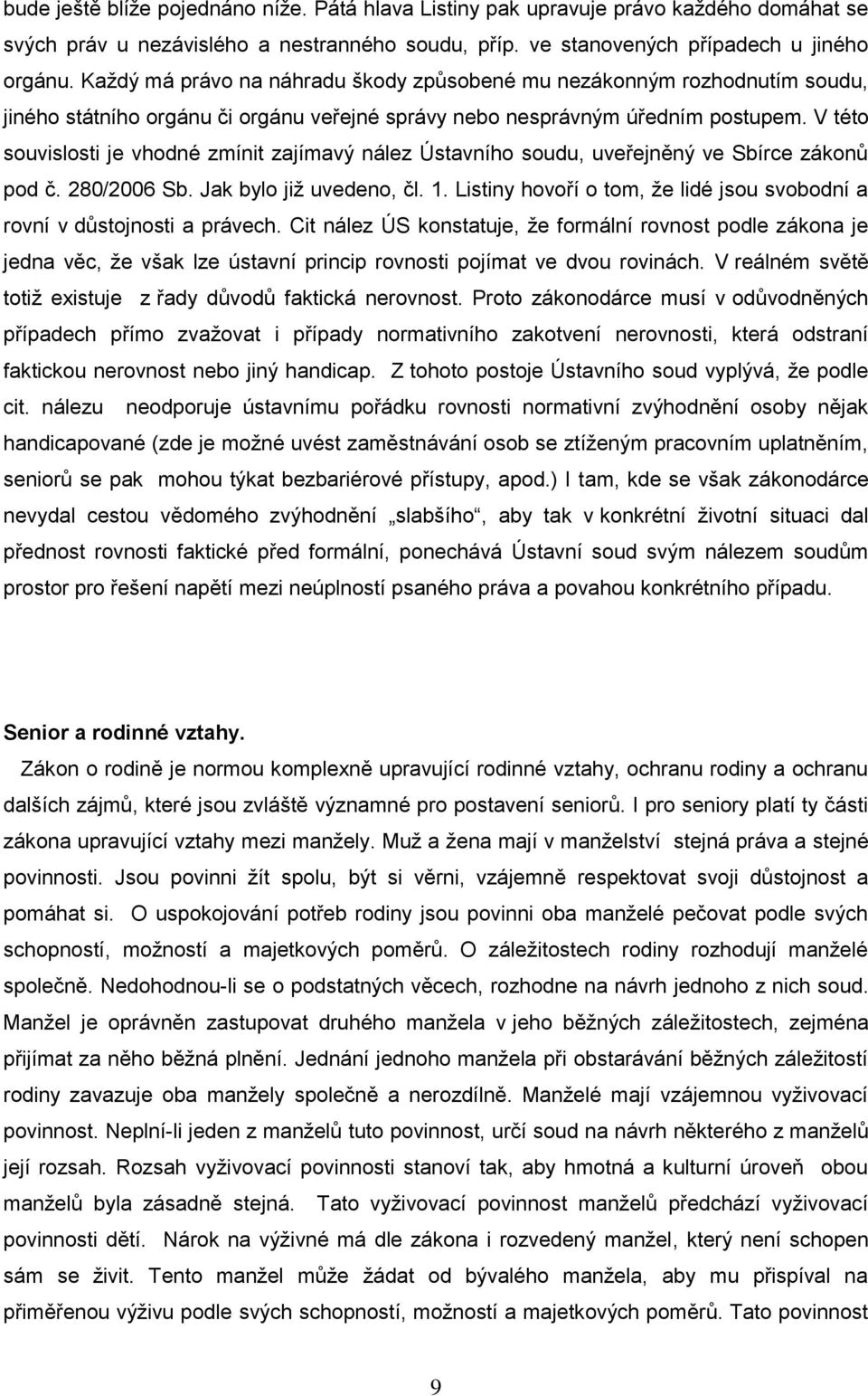 V této souvislosti je vhodné zmínit zajímavý nález Ústavního soudu, uveřejněný ve Sbírce zákonů pod č. 280/2006 Sb. Jak bylo jiţ uvedeno, čl. 1.