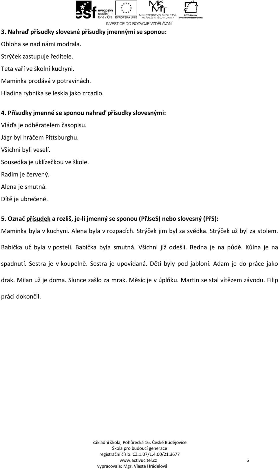 Sousedka je uklízečkou ve škole. Radim je červený. Alena je smutná. Dítě je ubrečené. 5. Označ přísudek a rozliš, je-li jmenný se sponou (PřJseS) nebo slovesný (PřS): Maminka byla v kuchyni.