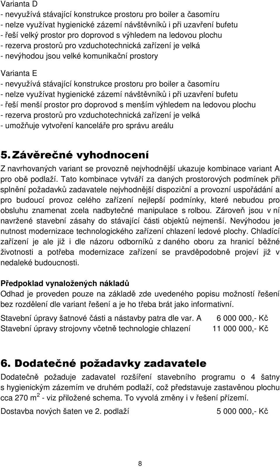 využívat hygienické zázemí návštěvníků i při uzavření bufetu - řeší menší prostor pro doprovod s menším výhledem na ledovou plochu - rezerva prostorů pro vzduchotechnická zařízení je velká - umožňuje