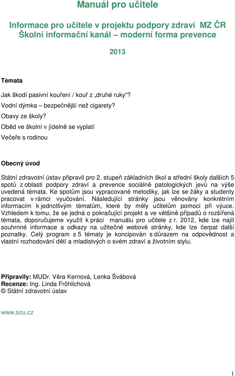 stupeň základních škol a střední školy dalších 5 spotů z oblasti podpory zdraví a prevence sociálně patologických jevů na výše uvedená témata.