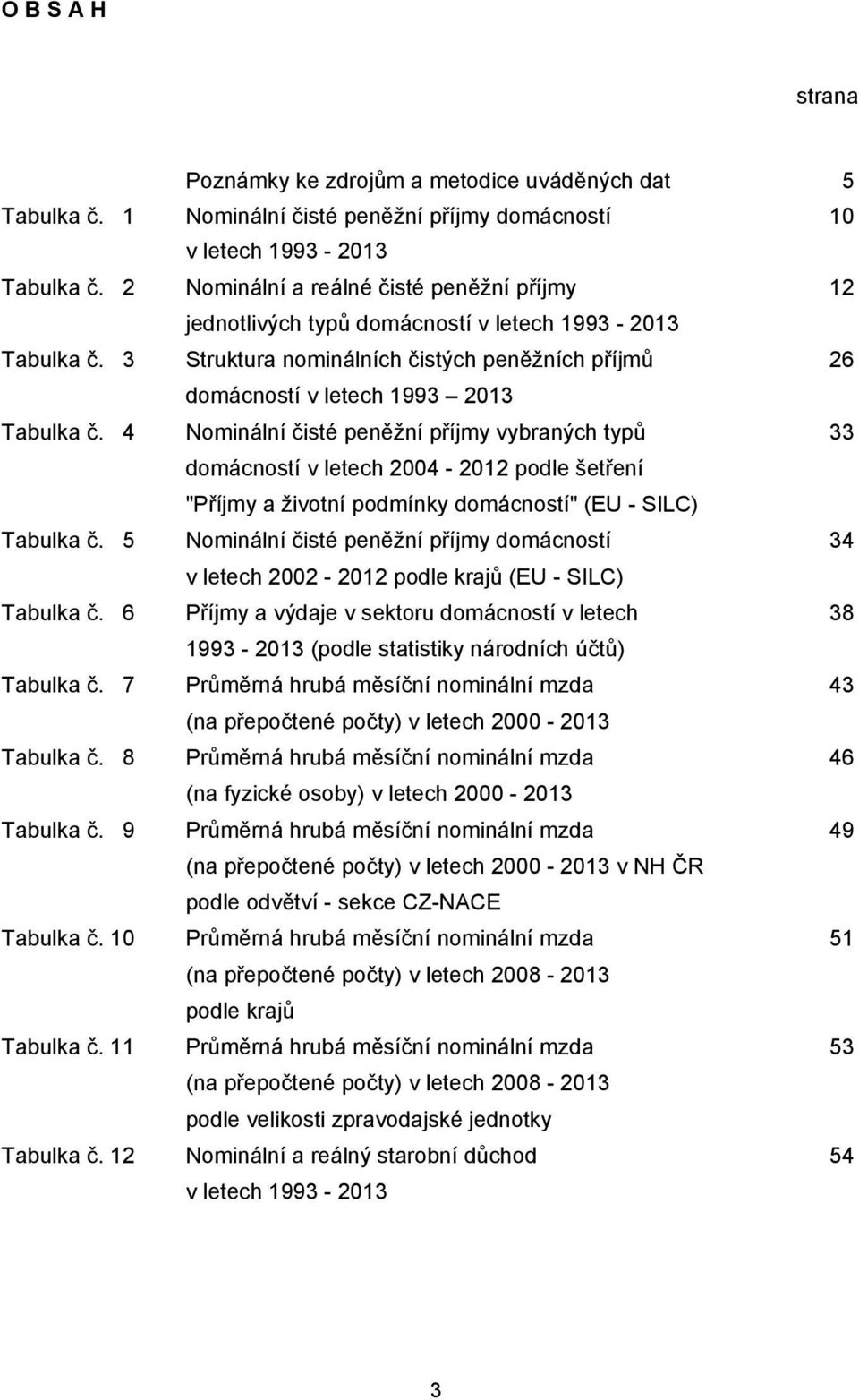 4 Nominální čisté peněžní příjmy vybraných typů 33 domácností v letech 2004-2012 podle šetření "Příjmy a životní podmínky domácností" (EU - SILC) Tabulka č.