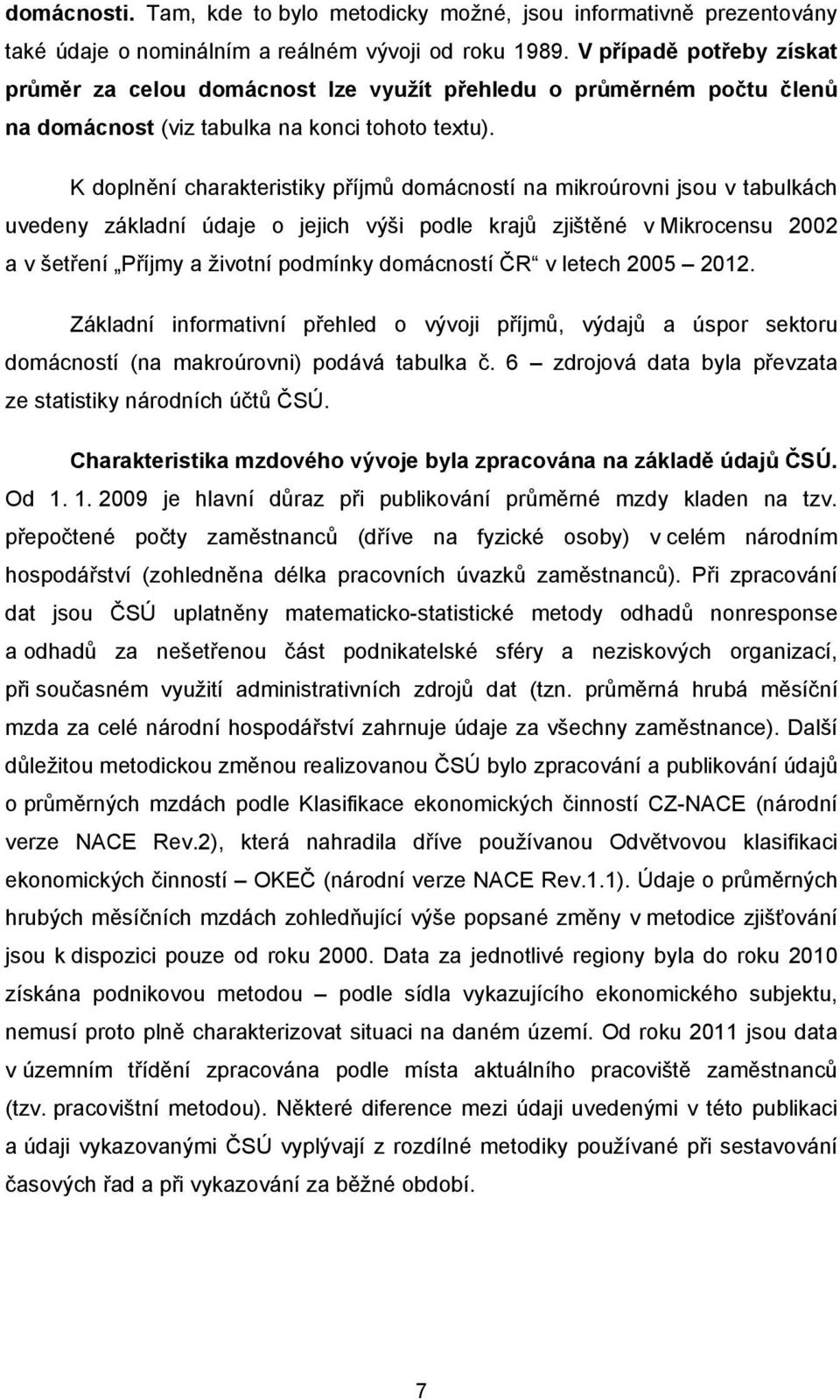 K doplnění charakteristiky příjmů domácností na mikroúrovni jsou v tabulkách uvedeny základní údaje o jejich výši podle krajů zjištěné v Mikrocensu 2002 a v šetření Příjmy a životní podmínky