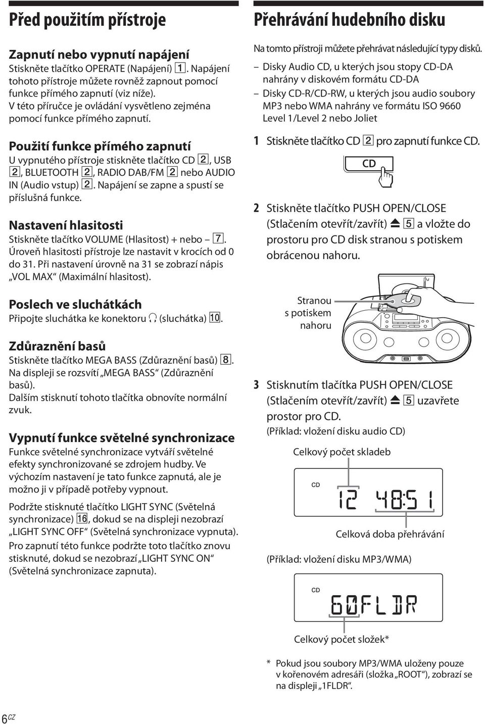 Použití funkce přímého zapnutí U vypnutého přístroje stiskněte tlačítko CD 2, USB 2, BLUETOOTH 2, RADIO DAB/FM 2 nebo AUDIO IN (Audio vstup) 2. Napájení se zapne a spustí se příslušná funkce.