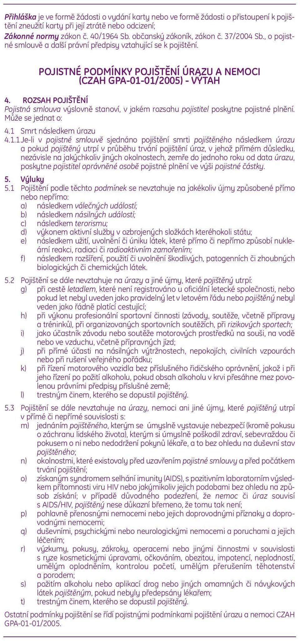 ROZSAH POJIŠTĚNÍ Pojistná smlouva výslovně stanoví, v jakém rozsahu pojistitel poskytne pojistné plnění. Může se jednat o: 4.1 