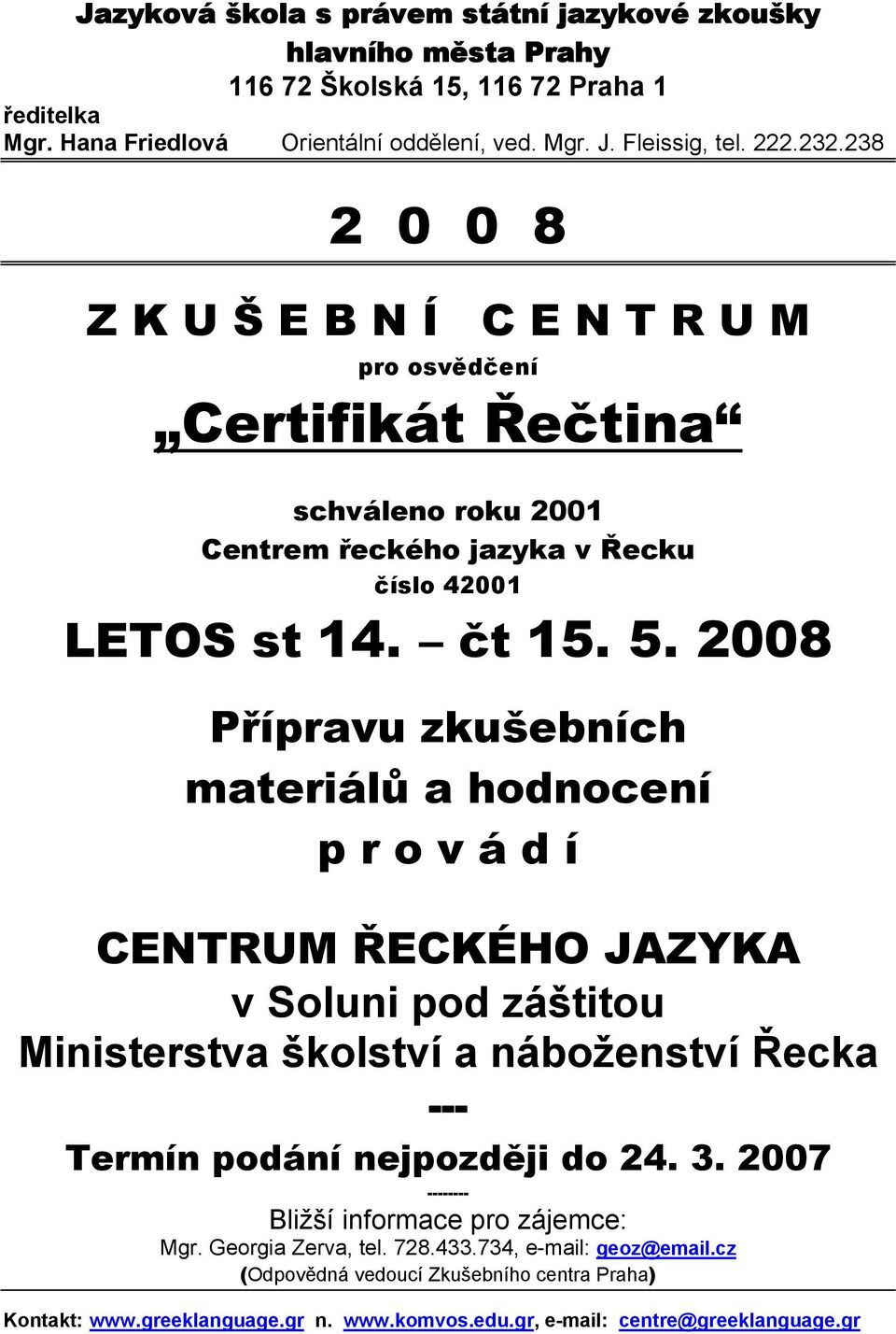 2008 Přípravu zkušebních materiálů a hodnocení p r o v á d í CENTRUM ŘECKÉHO JAZYKA v Soluni pod záštitou Ministerstva školství a náboženství Řecka --- Termín