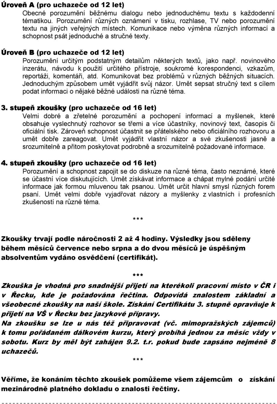 Úroveň B (pro uchazeče od 12 let) Porozumění určitým podstatným detailům některých textů, jako např.