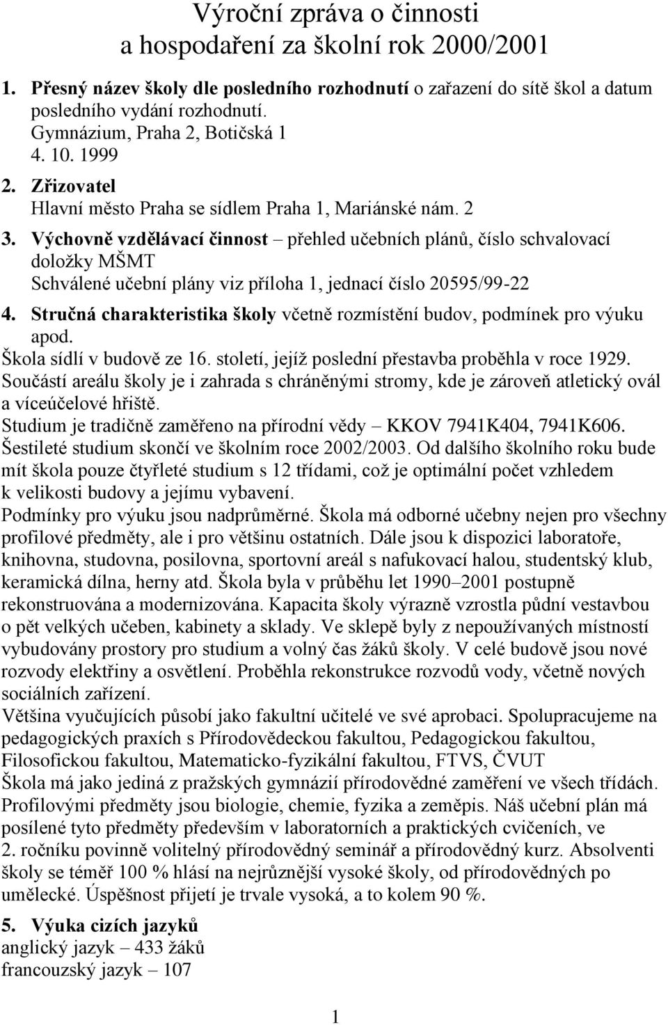 Výchovně vzdělávací činnost přehled učebních plánů, číslo schvalovací doložky MŠMT Schválené učební plány viz příloha 1, jednací číslo 20595/99-22 4.