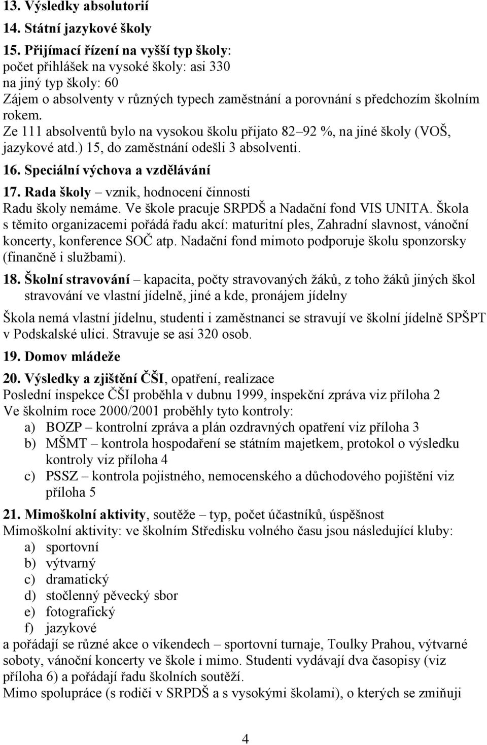 Ze 111 absolventů bylo na vysokou školu přijato 82 92 %, na jiné školy (VOŠ, jazykové atd.) 15, do zaměstnání odešli 3 absolventi. 16. Speciální výchova a vzdělávání 17.