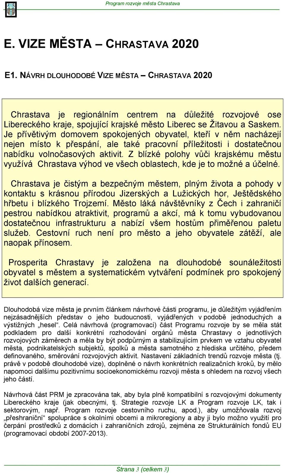 Je přívětivým domovem spokojených obyvatel, kteří v něm nacházejí nejen místo k přespání, ale také pracovní příležitosti i dostatečnou nabídku volnočasových aktivit.