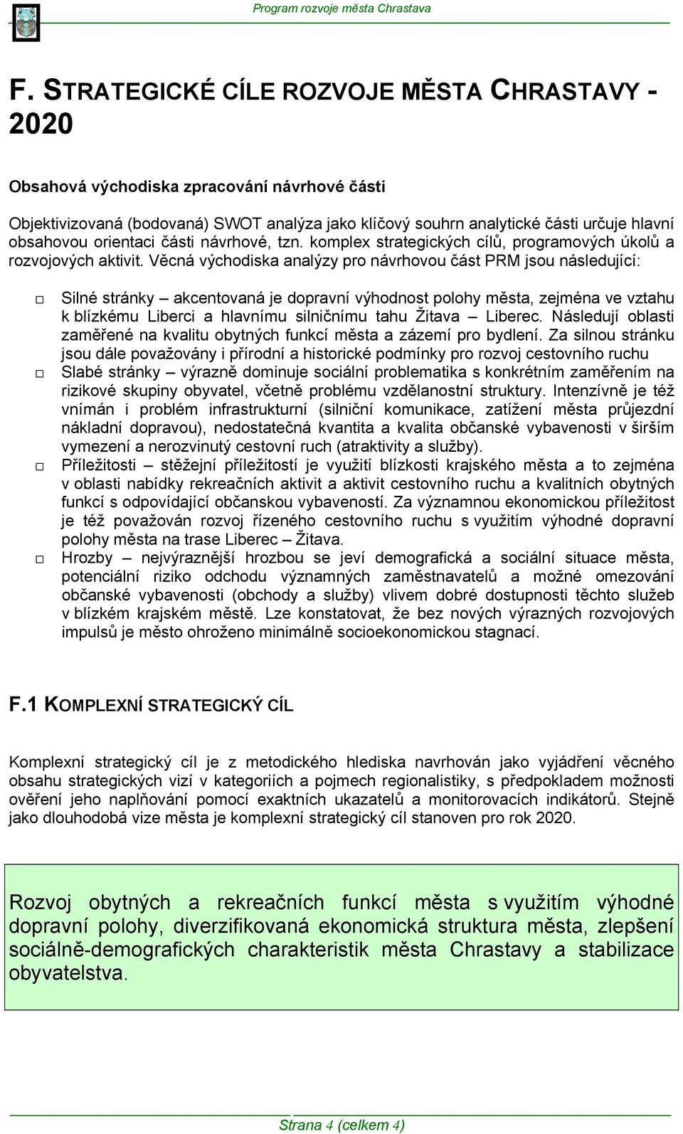 Věcná východiska analýzy pro návrhovou část PRM jsou následující: Silné stránky akcentovaná je dopravní výhodnost polohy města, zejména ve vztahu k blízkému Liberci a hlavnímu silničnímu tahu Žitava
