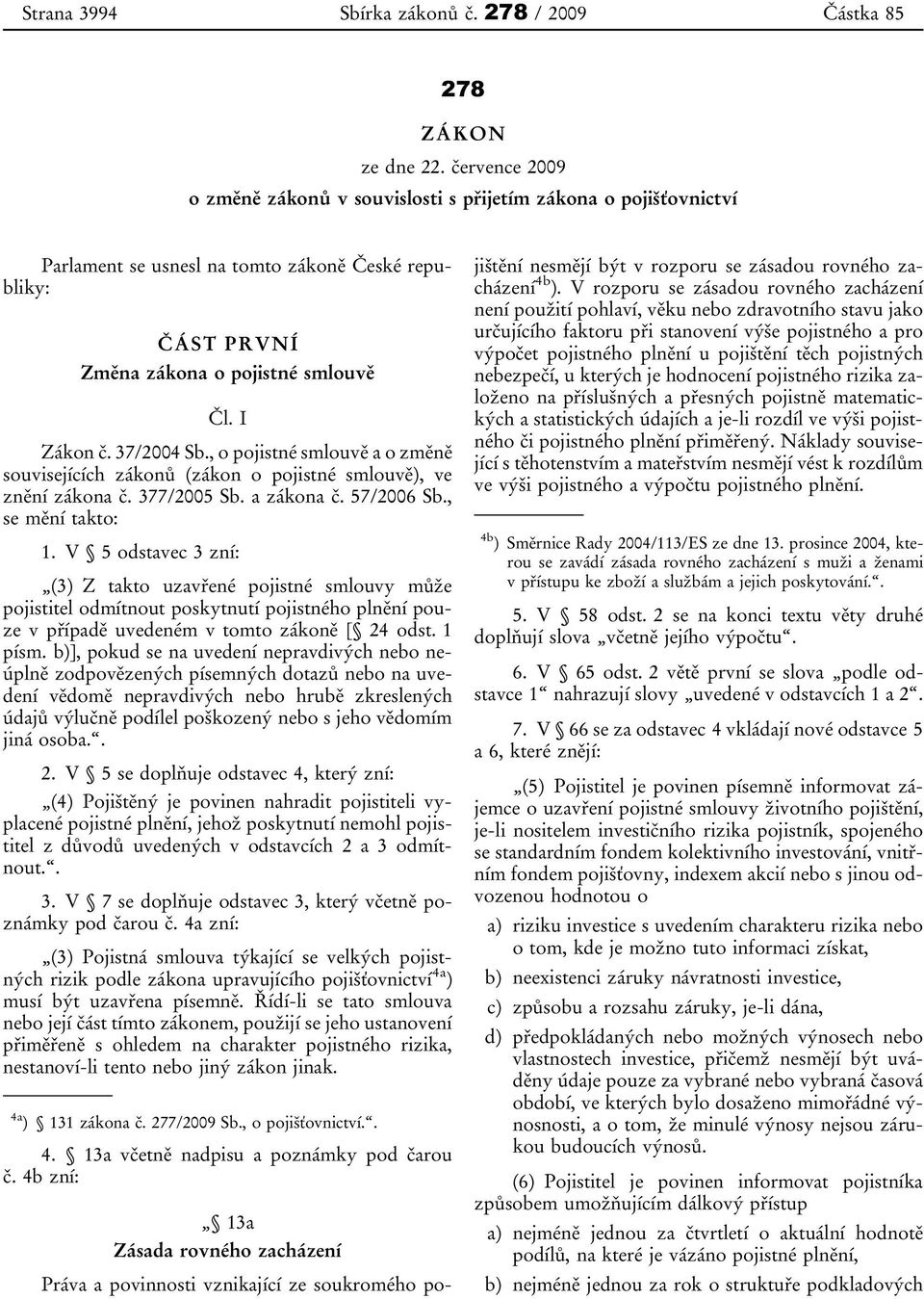 , o pojistné smlouvě a o změně souvisejících zákonů (zákon o pojistné smlouvě), ve znění zákona č. 377/2005 Sb. a zákona č. 57/2006 Sb., se mění takto: 1.