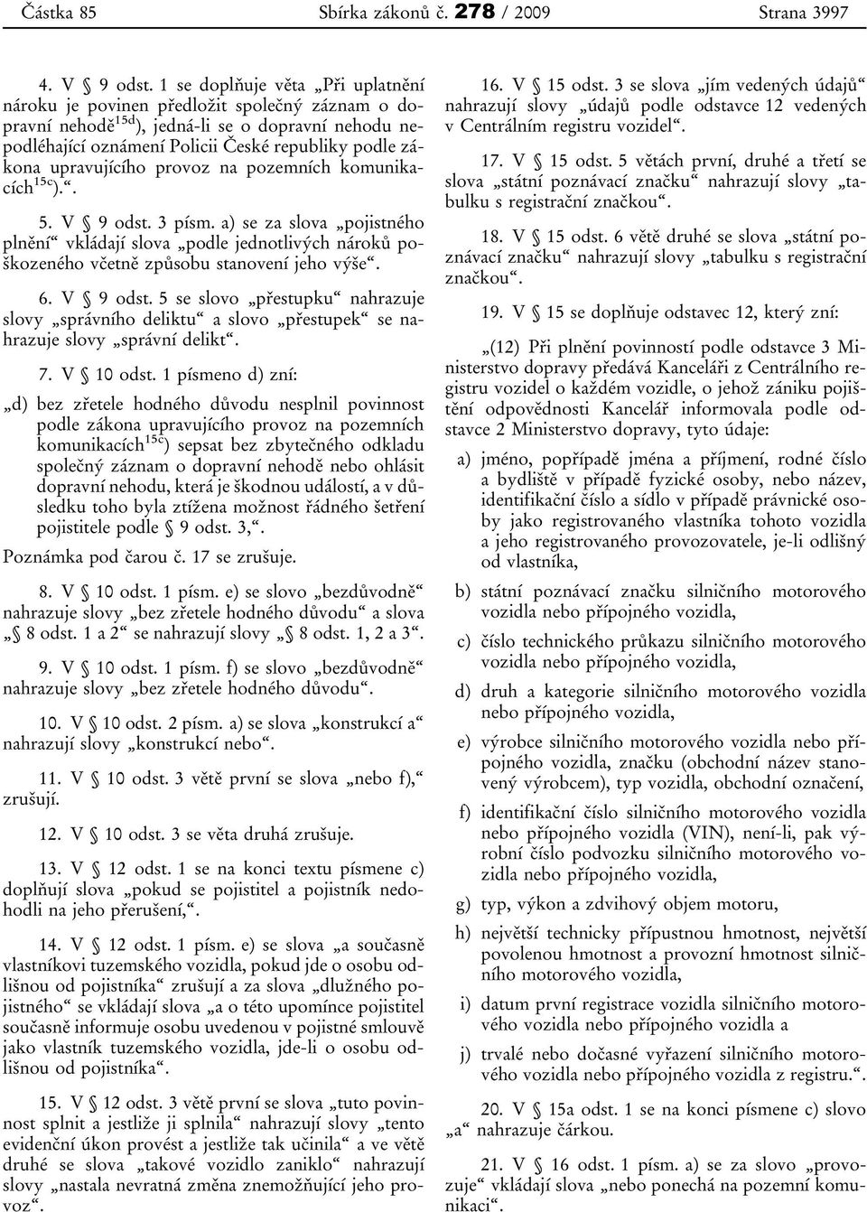 upravujícího provoz na pozemních komunikacích 15c ).. 5. V 9 odst. 3 písm. a) se za slova pojistného plnění vkládají slova podle jednotlivých nároků poškozeného včetně způsobu stanovení jeho výše. 6.