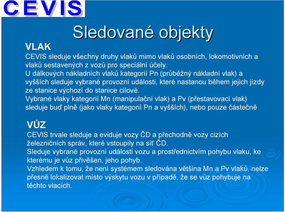 Vybrané vlaky kategorií Mn (manipulační vlak) a Pv (přestavovací vlak) sleduje buď plně (jako vlaky kategorií Pn a vyšších), nebo pouze částečně VŮZ CEVIS trvale sleduje a eviduje vozy ČD a přechodně