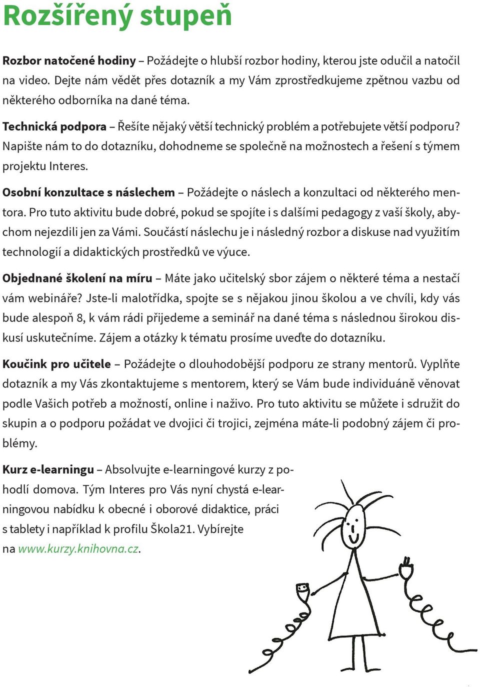 Napište nám to do dotazníku, dohodneme se společně na možnostech a řešení s týmem projektu Interes. Osobní konzultace s náslechem Požádejte o náslech a konzultaci od některého mentora.