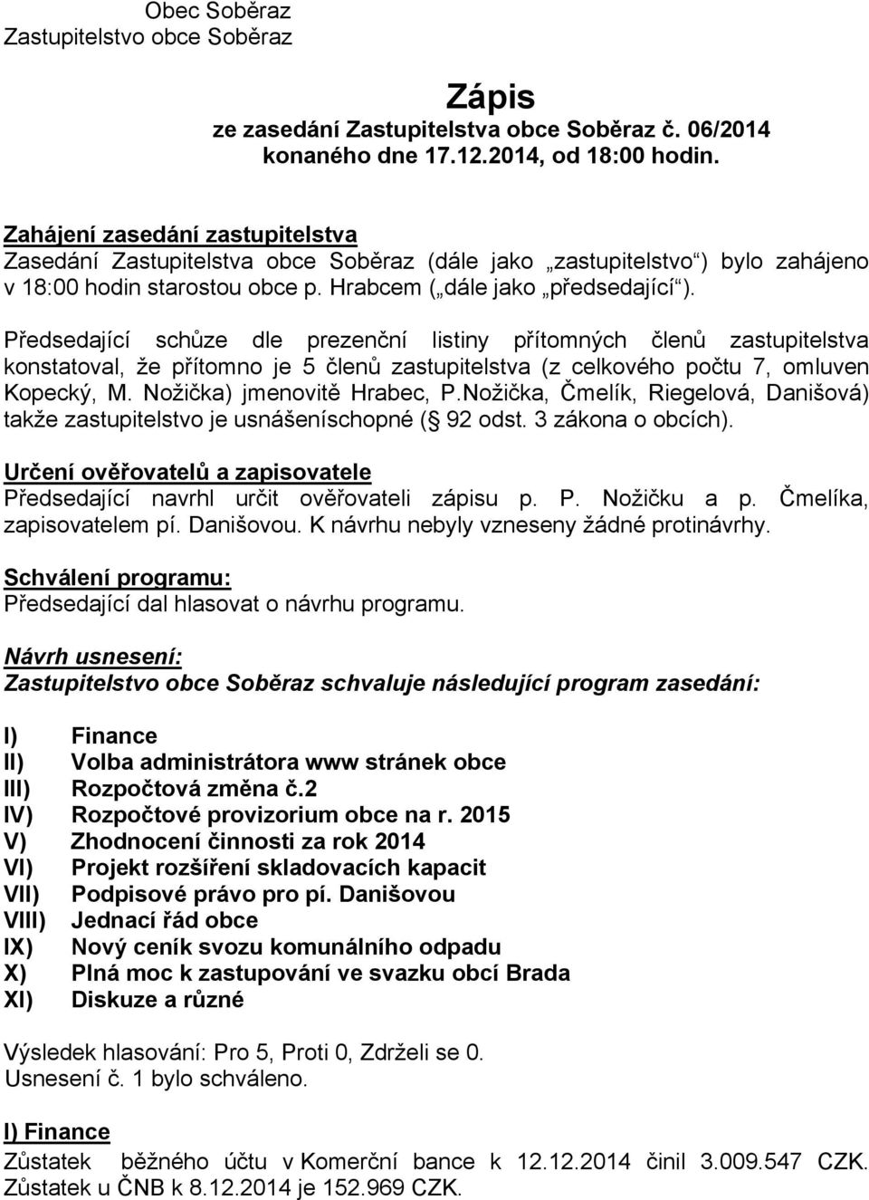 Předsedající schůze dle prezenční listiny přítomných členů zastupitelstva konstatoval, že přítomno je 5 členů zastupitelstva (z celkového počtu 7, omluven Kopecký, M. Nožička) jmenovitě Hrabec, P.