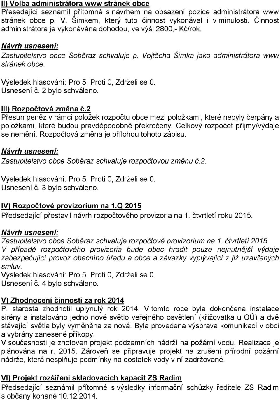 III) Rozpočtová změna č.2 Přesun peněz v rámci položek rozpočtu obce mezi položkami, které nebyly čerpány a položkami, které budou pravděpodobně překročeny. Celkový rozpočet příjmy/výdaje se nemění.