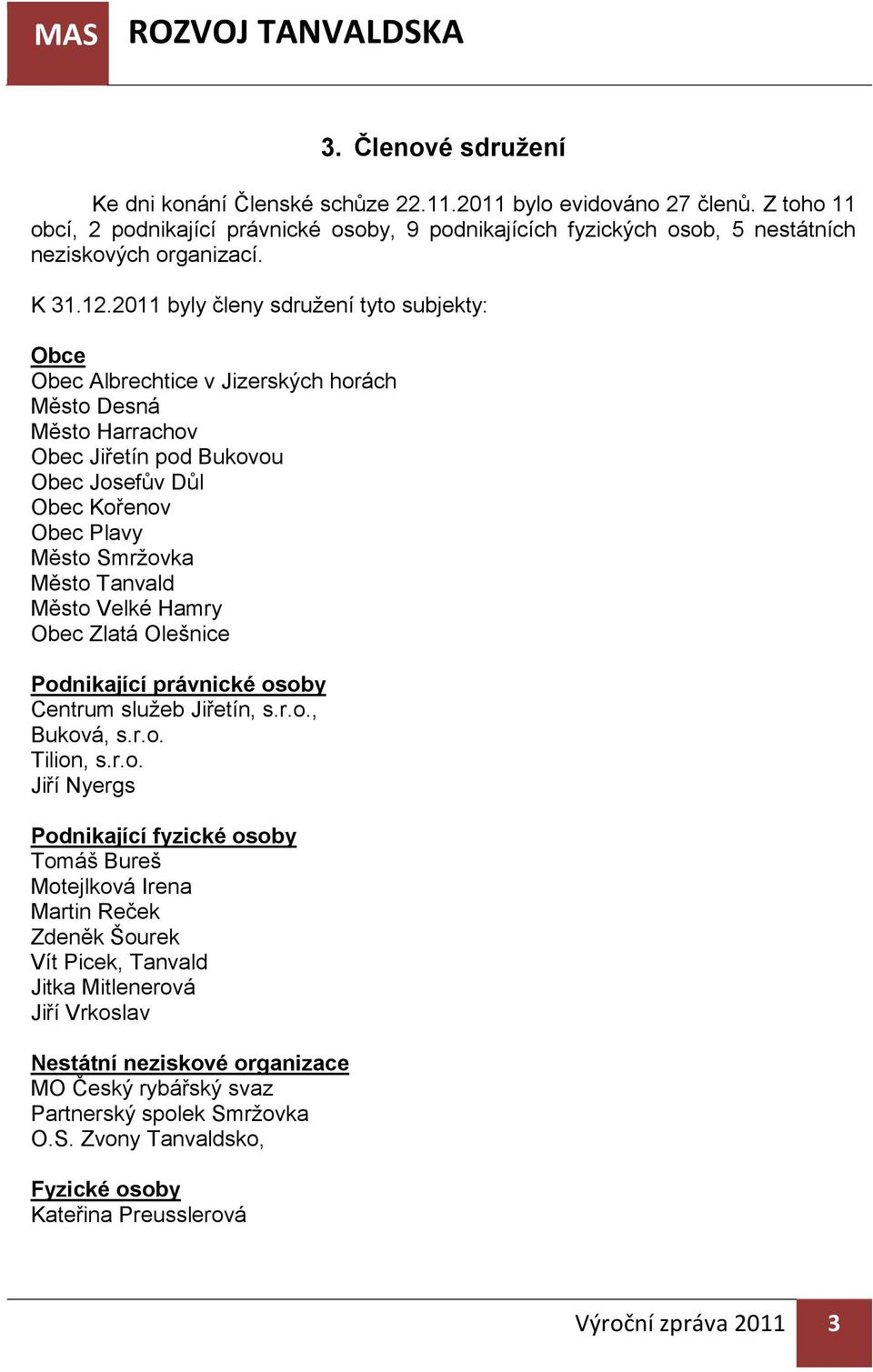 2011 byly členy sdružení tyto subjekty: Obce Obec Albrechtice v Jizerských horách Město Desná Město Harrachov Obec Jiřetín pod Bukovou Obec Josefův Důl Obec Kořenov Obec Plavy Město Smržovka Město