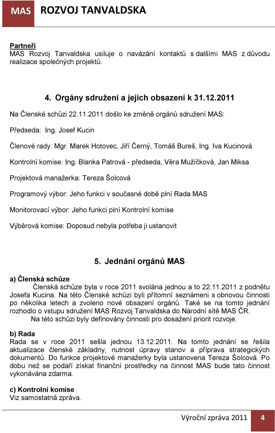 Blanka Patrová - předseda, Věra Mužíčková, Jan Miksa Projektová manažerka: Tereza Šolcová Programový výbor: Jeho funkci v současné době plní Rada MAS Monitorovací výbor: Jeho funkci plní Kontrolní