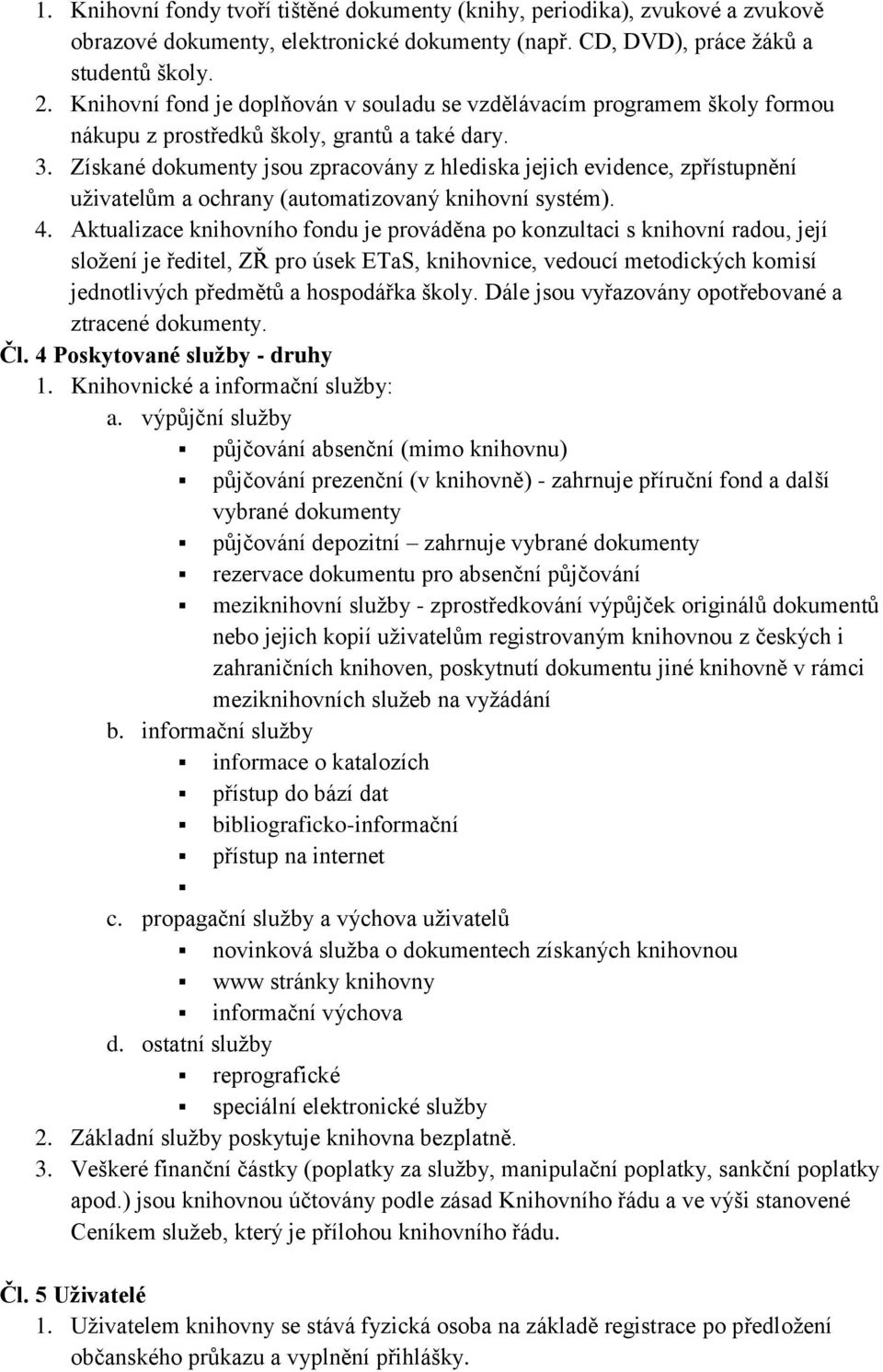 Získané dokumenty jsou zpracovány z hlediska jejich evidence, zpřístupnění uţivatelům a ochrany (automatizovaný knihovní systém). 4.