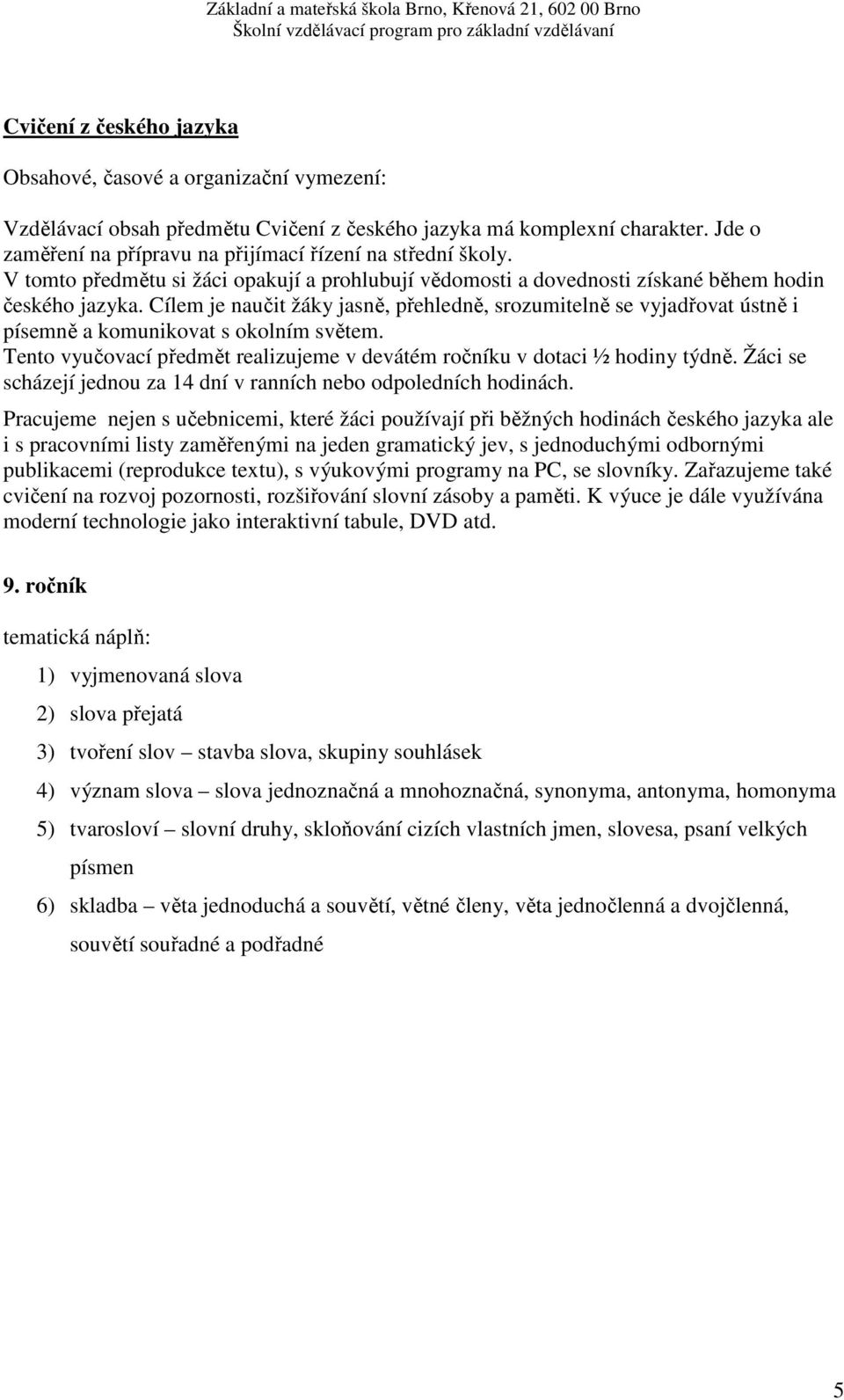 Cílem je naučit žáky jasně, přehledně, srozumitelně se vyjadřovat ústně i písemně a komunikovat s okolním světem. Tento vyučovací předmět realizujeme v devátém ročníku v dotaci ½ hodiny týdně.