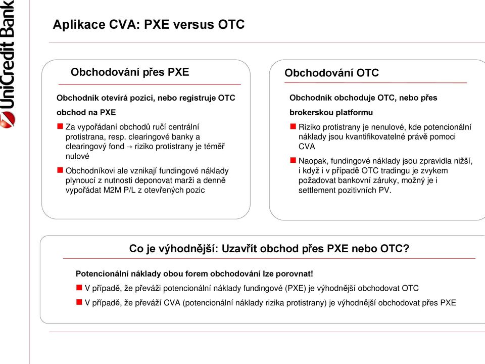 Obchodování OTC Obchodník obchoduje OTC, nebo přes brokerskou platformu Riziko protistrany je nenulové, kde potencionální náklady jsou kvantifikovatelné právě pomoci CVA Naopak, fundingové náklady