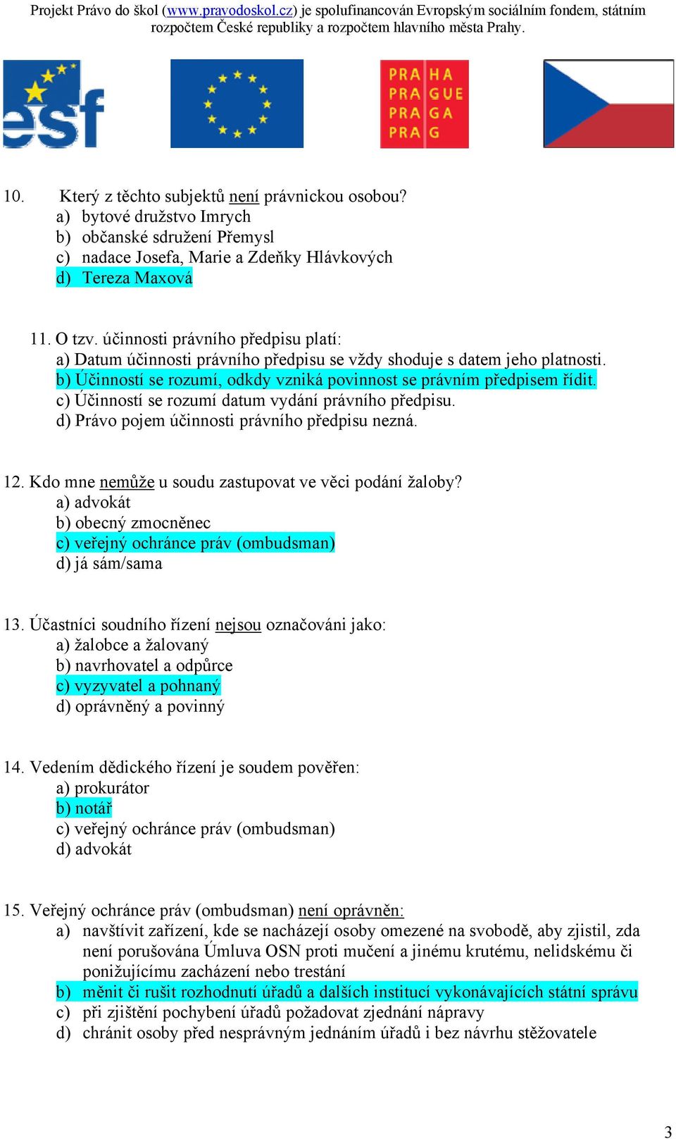 c) Účinností se rozumí datum vydání právního předpisu. d) Právo pojem účinnosti právního předpisu nezná. 12. Kdo mne nemůže u soudu zastupovat ve věci podání žaloby?