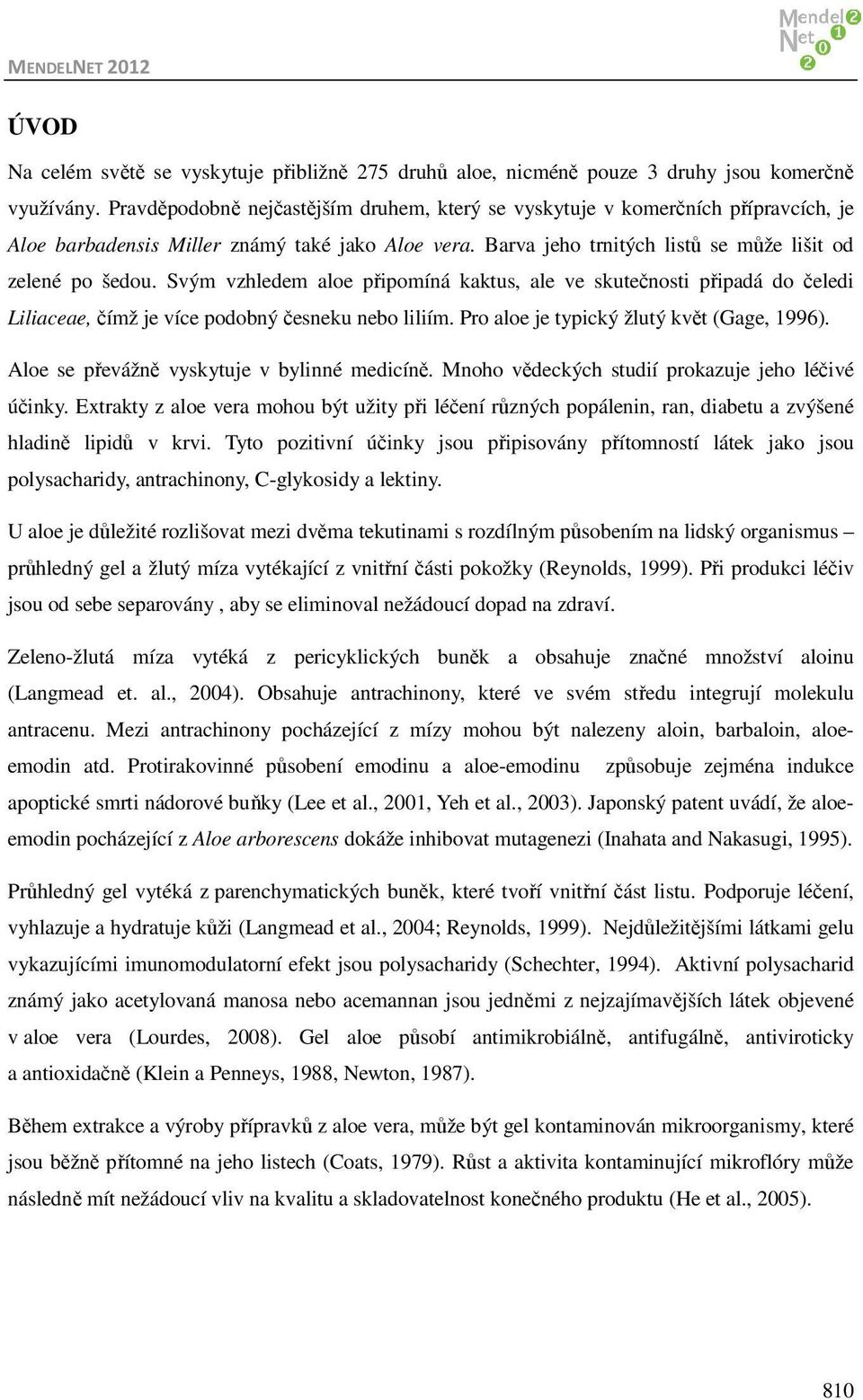 Svým vzhledem aloe připomíná kaktus, ale ve skutečnosti připadá do čeledi Liliaceae, čímž je více podobný česneku nebo liliím. Pro aloe je typický žlutý květ (Gage, 1996).