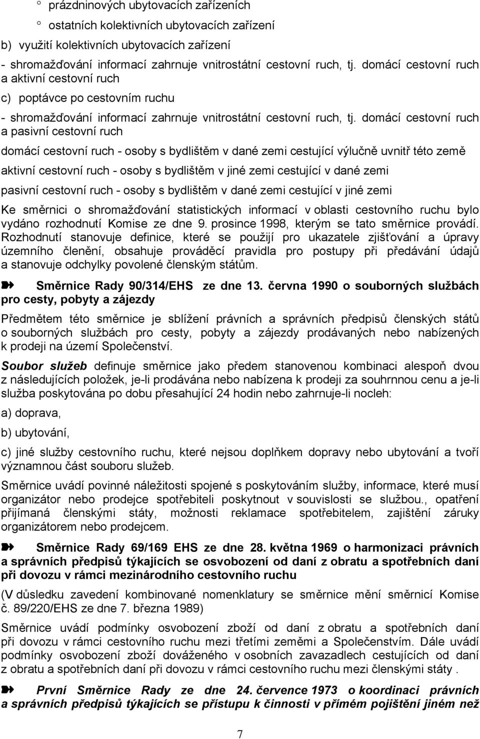 domácí cestovní ruch a pasivní cestovní ruch domácí cestovní ruch - osoby s bydlištěm v dané zemi cestující výlučně uvnitř této země aktivní cestovní ruch - osoby s bydlištěm v jiné zemi cestující v