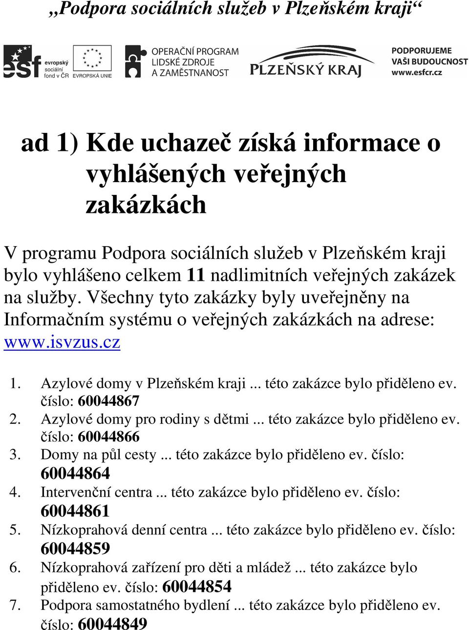 Azylové domy pro rodiny s dětmi... této zakázce bylo přiděleno ev. číslo: 60044866 3. Domy na půl cesty... této zakázce bylo přiděleno ev. číslo: 60044864 4. Intervenční centra.