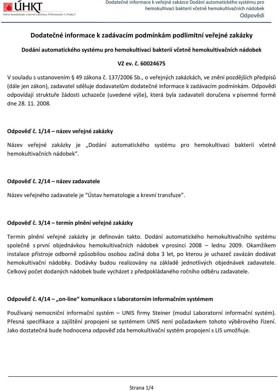 Odpovědi odpovídají struktuře žádosti uchazeče (uvedené výše), která byla zadavateli doručena v písemné formě dne 28. 11. 2008. Odpověď č.