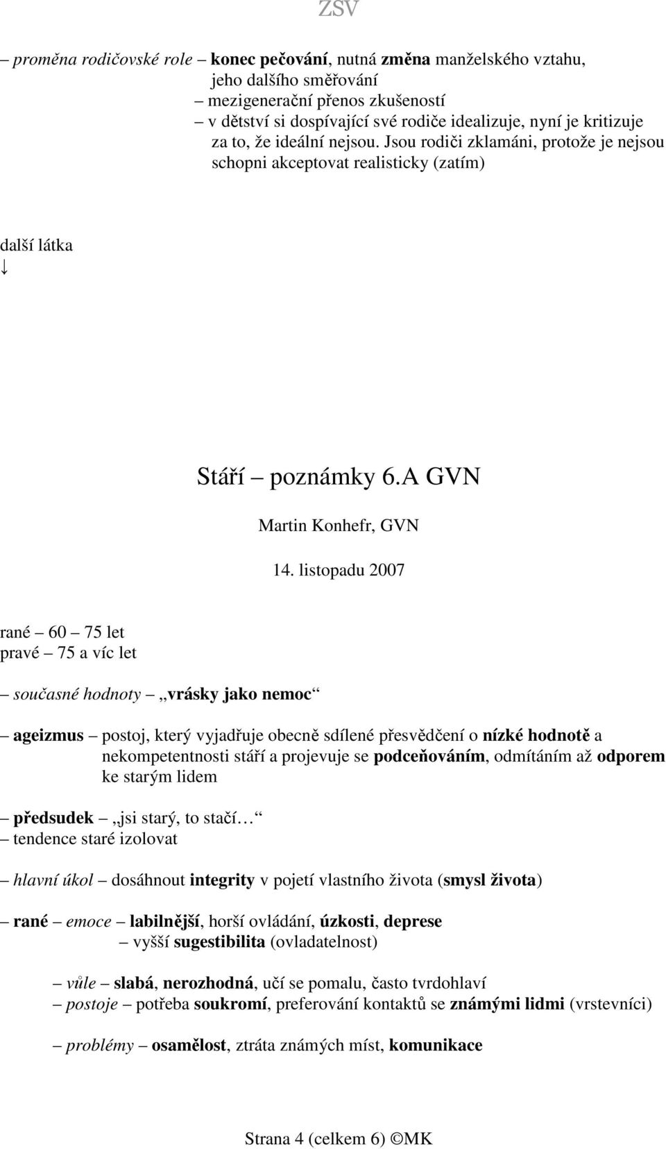 A GVN rané 60 75 let pravé 75 a víc let současné hodnoty vrásky jako nemoc ageizmus postoj, který vyjadřuje obecně sdílené přesvědčení o nízké hodnotě a nekompetentnosti stáří a projevuje se