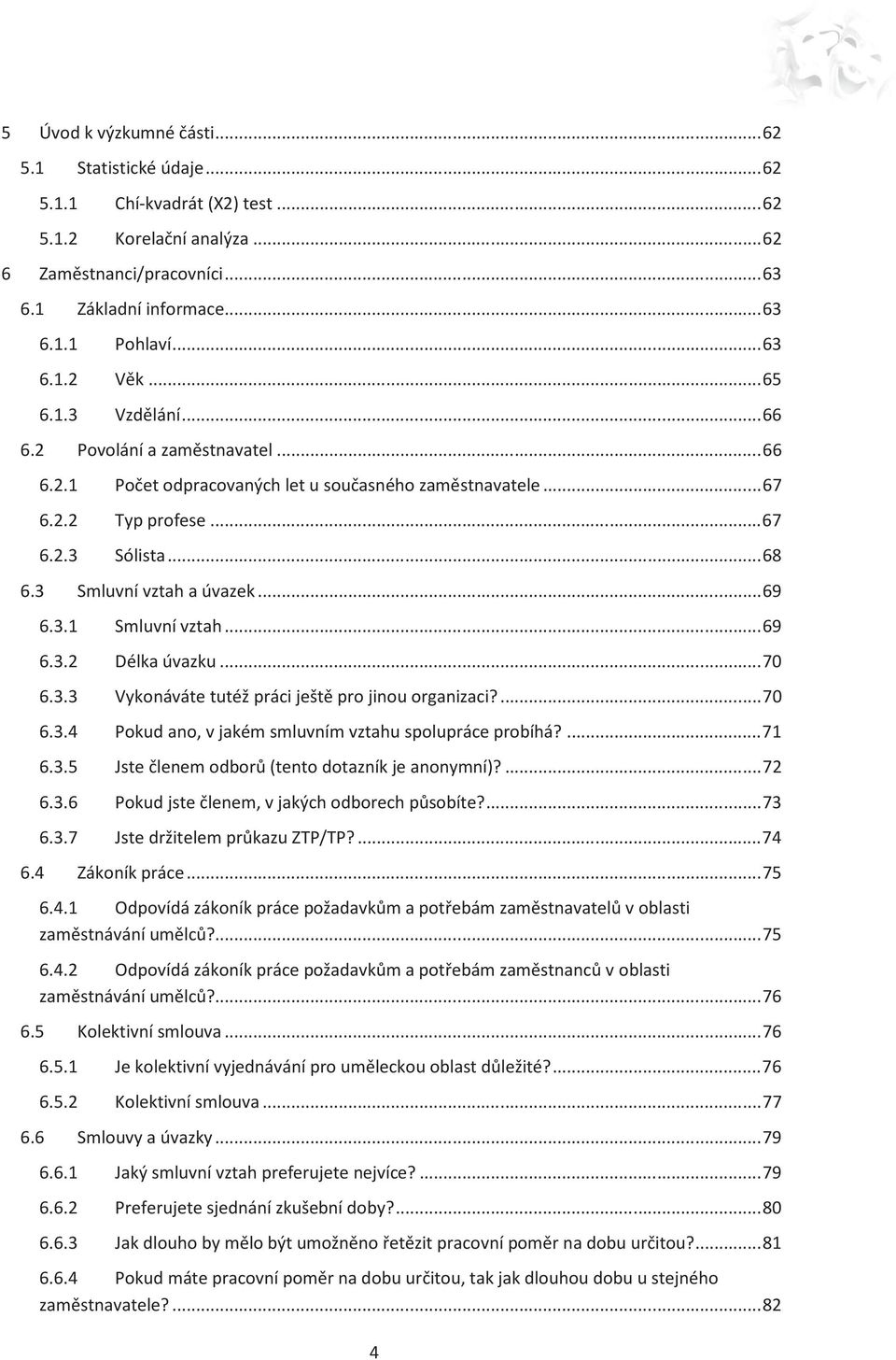 3 Smluvní vztah a úvazek... 69 6.3.1 Smluvní vztah... 69 6.3.2 Délka úvazku... 70 6.3.3 Vykonáváte tutéž práci ještě pro jinou organizaci?... 70 6.3.4 Pokud ano, v jakém smluvním vztahu spolupráce probíhá?