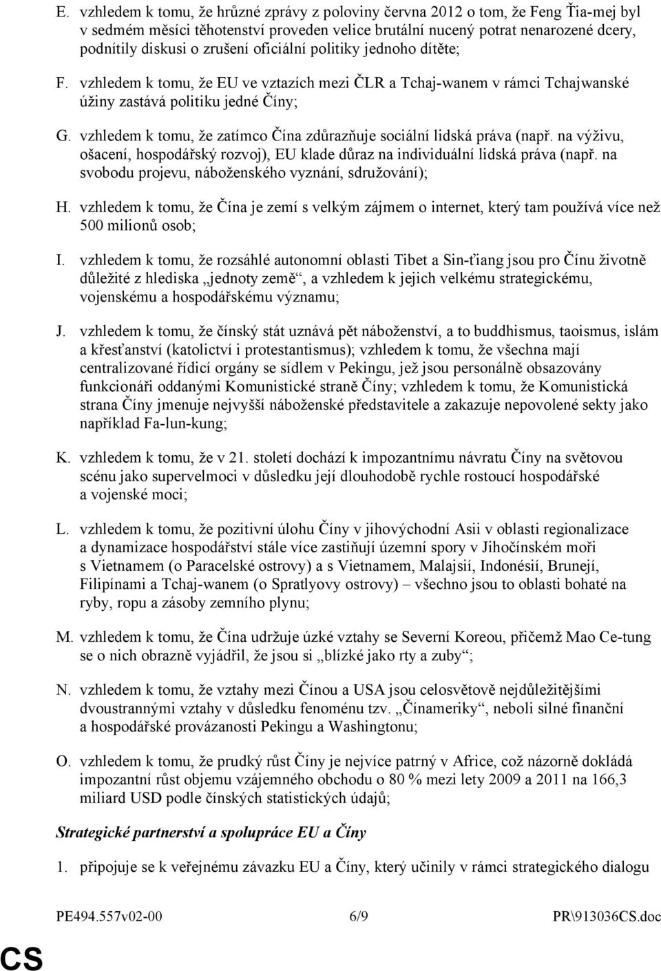 vzhledem k tomu, že zatímco Čína zdůrazňuje sociální lidská práva (např. na výživu, ošacení, hospodářský rozvoj), EU klade důraz na individuální lidská práva (např.