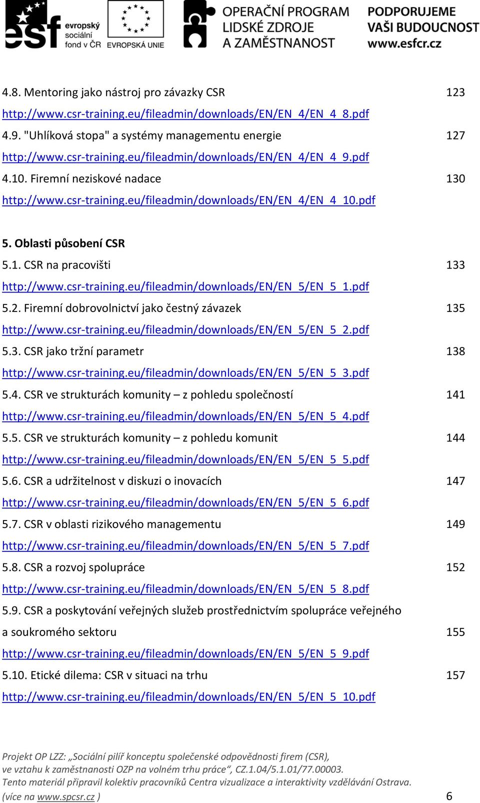 pdf 5.2. Firemní dobrovolnictví jako čestný závazek 135 http://www.csr training.eu/fileadmin/downloads/en/en_5/en_5_2.pdf 5.3. CSR jako tržní parametr 138 http://www.csr training.eu/fileadmin/downloads/en/en_5/en_5_3.