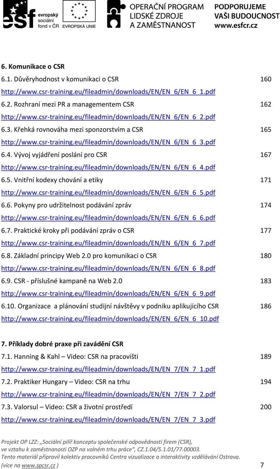 pdf 6.5. Vnitřní kodexy chování a etiky 171 http://www.csr training.eu/fileadmin/downloads/en/en_6/en_6_5.pdf 6.6. Pokyny pro udržitelnost podávání zpráv 174 http://www.csr training.eu/fileadmin/downloads/en/en_6/en_6_6.