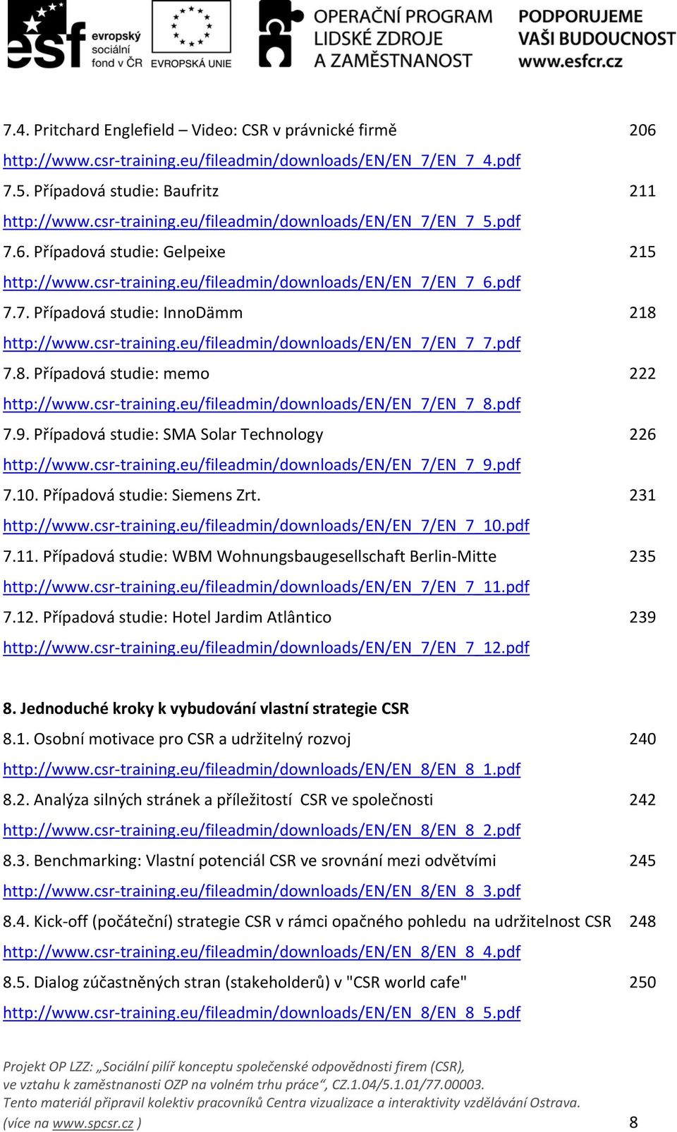 pdf 7.8. Případová studie: memo 222 http://www.csr training.eu/fileadmin/downloads/en/en_7/en_7_8.pdf 7.9. Případová studie: SMA Solar Technology 226 http://www.csr training.eu/fileadmin/downloads/en/en_7/en_7_9.