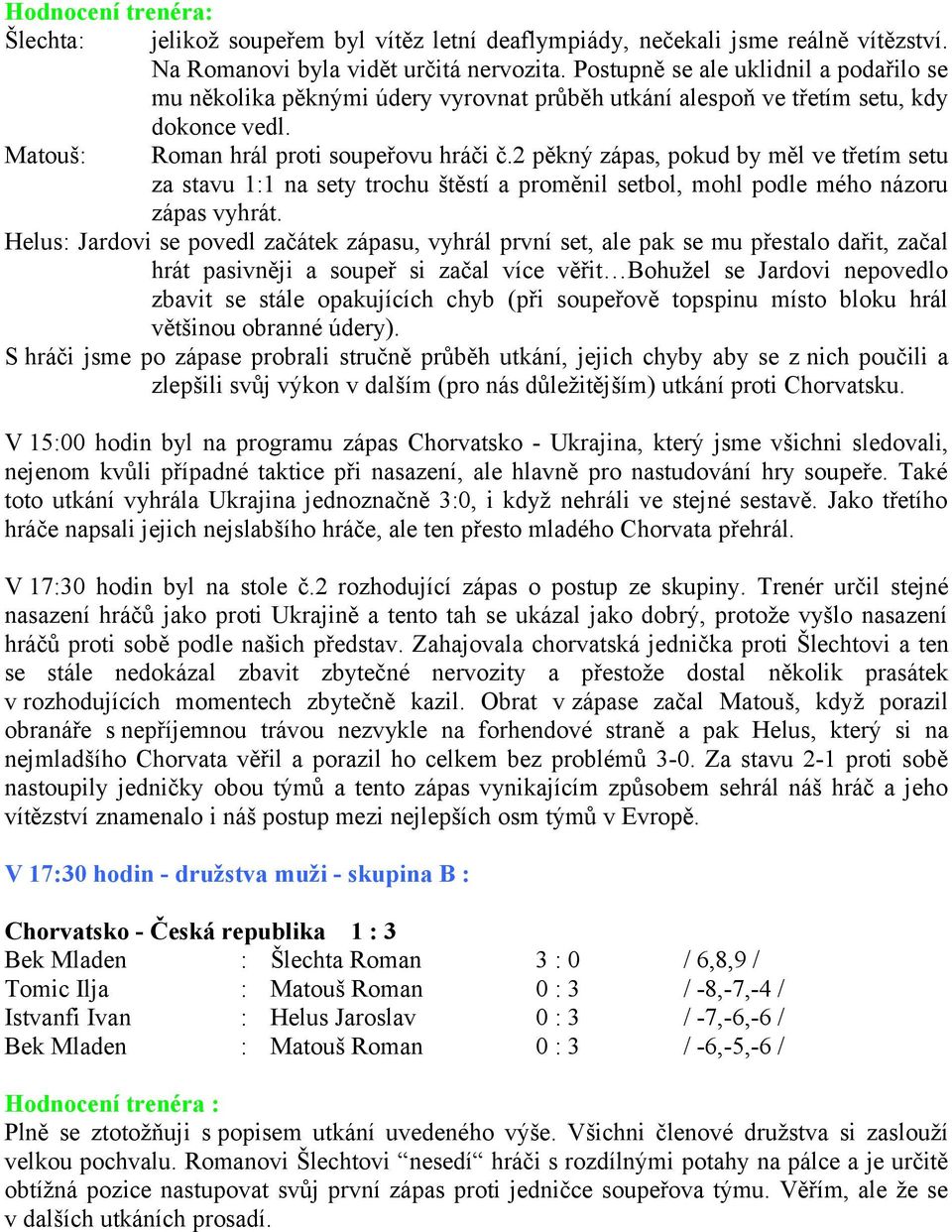 2 pěkný zápas, pokud by měl ve třetím setu za stavu 1:1 na sety trochu štěstí a proměnil setbol, mohl podle mého názoru zápas vyhrát.